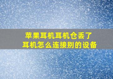 苹果耳机耳机仓丢了 耳机怎么连接别的设备